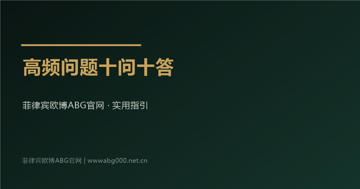 菲律宾欧博ABG官网会员注册开户高频问题十问十答